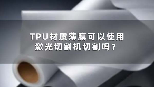 TPU材質(zhì)薄膜可以使用激光切割機(jī)切割嗎？(圖1)