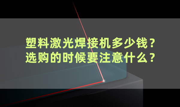 塑料激光焊接機(jī)多少錢？ 選購(gòu)的時(shí)候要注意什么？(圖1)