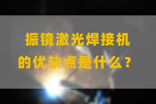 為什么要選擇振鏡激光焊接，他的優(yōu)缺點(diǎn)是什么？(圖1)
