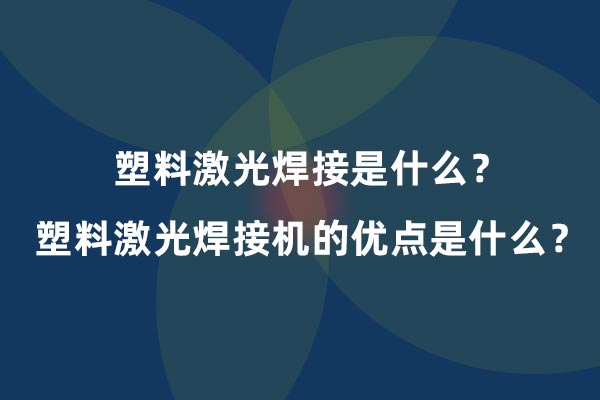 塑料激光焊接是什么？塑料激光焊接機的優(yōu)點是什么？(圖1)