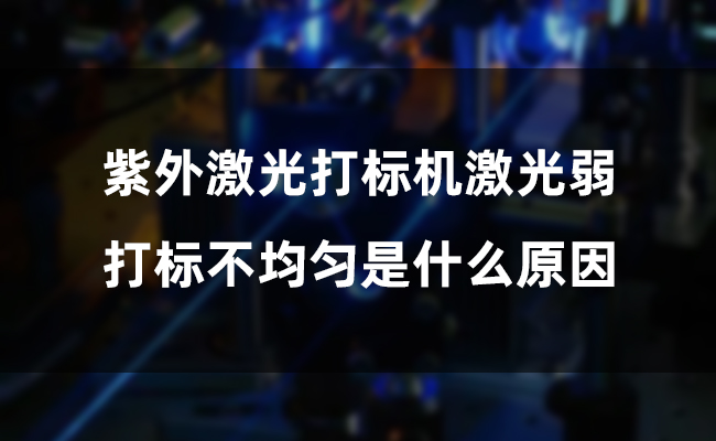 紫外激光打標(biāo)機激光弱，打標(biāo)不均勻是什么原因(圖1)